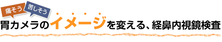 痛そう 苦しそう 胃カメラのイメージを変える、経鼻内視鏡検査