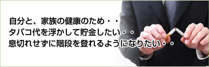 自分と家族の健康のために・・タバコ代を浮かかして貯金したい・・息切れせずに階段を登れるようになりたい・・